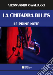 Chitarra blues. Le prime note. Metodo libro di Cavallucci Alessandro