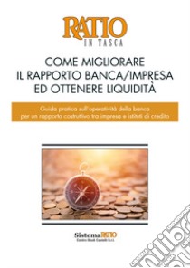 Come migliorare il rapporto banca/impresa ed ottenere liquidità. Guida pratica sull'operatività della banca per un rapporto costruttivo tra impresa e istituti di credito libro