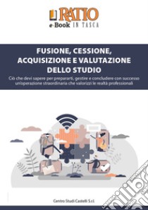 Fusione, cessione, acquisizione e valutazione dello studio. Ciò che devi sapere per prepararti, gestire e concludere con successo un'operazione straordinaria che valorizzi le realtà professionali libro