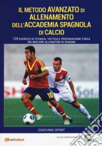 Il metodo avanzato di allenamento dell'Accademia spagnola di calcio. 120 esercizi di tecnica, tattica e preparazione fisica dei migliori allenatori di Spagna libro di Aznar David; Juanes Rafa; Dorado Manu