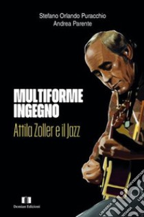 Multiforme ingegno. Attila Zoller e il jazz libro di Puracchio Stefano Orlando; Parente Andrea