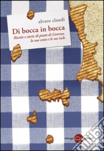 Di bocca in bocca. Ricette storie dei piatti di Livorno, costa e isole libro di Claudi Alvaro