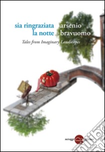 Sia ringraziata la notte. Tales from imaginary landscapes libro di Bravuomo Arsenio