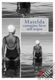 Matelda cammina lieve sull'acqua libro di Cicchetta Daniela