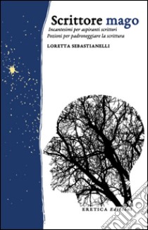 Scrittore mago. Incantesimi per aspiranti scrittori. Pozioni per padroneggiare la scrittura libro di Sebastianelli Loretta