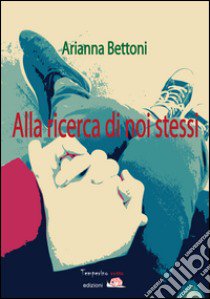 Alla ricerca di noi stessi libro di Bettoni Arianna