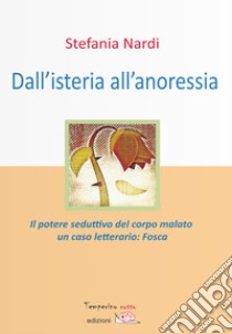 Dall'isteria all'anoressia. Il potere seduttivo del corpo malato. Un caso letterario: «Fosca» libro di Nardi S.