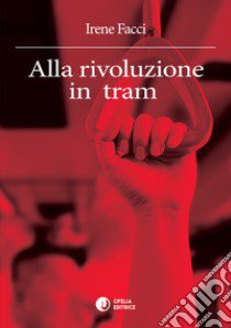 Alla rivoluzione in tram libro di Facci Irene