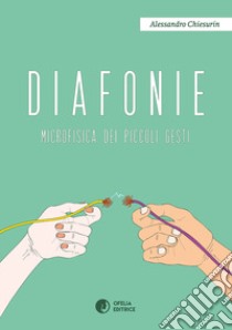 Diafonie. Microfisica dei piccoli gesti libro di Chiesurin Alessandro