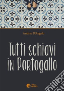 Tutti schiavi in Portogallo libro di D'Angelo Andrea