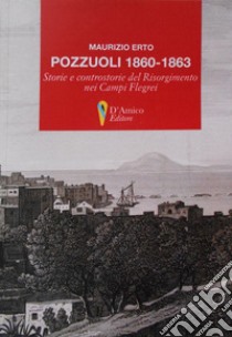 Pozzuoli 1860-1863. Storie e controstorie del Risorgimento nei Campi Flegrei libro di Erto Maurizio