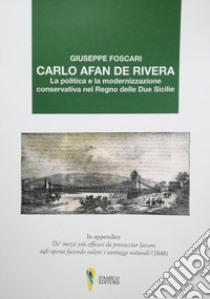 Carlo Afan de Rivera. La politica e la modernizzazione conservativa nel Regno delle Due Sicilie libro di Foscari Giuseppe