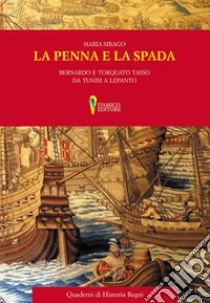 La penna e la spada. Bernardo e Torquato Tasso da Tunisi e Lepanto libro di Sirago Maria