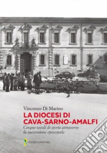 La diocesi di Cava-Sarno-Amalfi. Cinque secoli di storia attraverso la successione episcopale libro di Di Marino Vincenzo