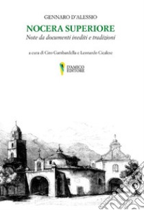 Nocera Superiore. Note da documenti inediti e tradizioni libro di D'Alessio Gennaro; Gambardella C. (cur.); Cicalese L. (cur.)