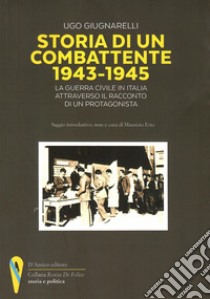 Storia di un combattente 1943-1945. La guerra civile in Italia attraverso il racconto di un protagonista libro di Giugnarelli Ugo; Erto M. (cur.)