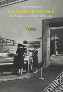 Voci operaie (1950-2018). San Leucio e la fabbrica della seta libro di Pizzaroni Fosca