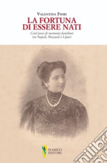 La fortuna di essere nati. Cent'anni di memorie familiari tra Napoli, Pozzuoli e Lipari libro di Fiori Valentina