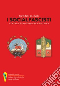 I socialfascisti. Continuità tra socialismo e fascismo libro di Alosco Antonio