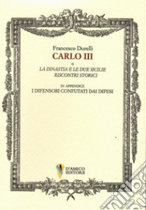 Carlo III o La dinastia e le due Sicilie. Riscontri storici. In appendice «I difensori confutati dai difesi» libro di Durelli Francesco; D'Amico V. (cur.)