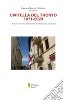 Civitella del Tronto 1971-2020. Cinquant'anni di testimonianza al servizio della tradizione libro di Di Giovine F. M. (cur.)