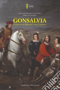 Gonsalvia. Le guerre in Italia del Gran Capitano libro di Cantalicio Giambattista; De Antonellis G. (cur.)