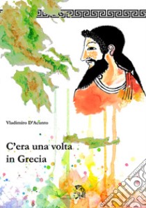 C'era una volta in Grecia libro di D'Acunto Vladimiro