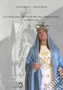 La statua della Madonna SS. della Misericordia di Sipicciano libro di Mancini Claudio; Profili Stefania