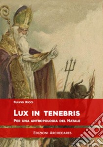 Lux in tenebris. Per una antropologia del Natale libro di Ricci Fulvio