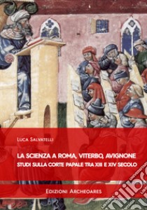 La scienza a Roma, Viterbo, Avignone. Studi sulla corte papale fra XIII e XIV secolo libro di Salvatelli Luca