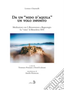 Da un «nido d'aquila» un volo infinito. Meditazioni con S. Bonaventura a Bagnoregio. La «visita» di Benedetto XVI libro di Chiarinelli Lorenzo; Ponziani T. (cur.); Lodesani D. (cur.)