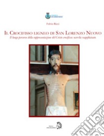 Il Crocifisso ligneo di San Lorenzo Nuovo. Il lungo percorso della rappresentazione del Cristo crocifisso: servile supplicium libro di Ricci Fulvio