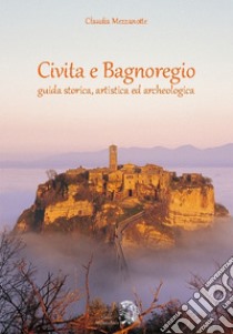 Civita e Bagnoregio. Guida storica, artistica ed archeologica libro di Mezzanotte Claudia