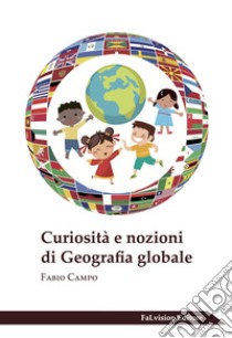 Curiosità e nozioni di geografia globale libro di Campo Fabio