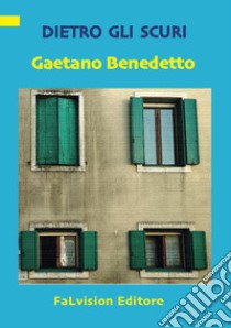 Dietro gli scuri libro di Benedetto Gaetano