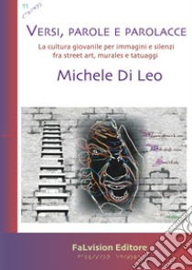 Versi, parole e parolacce. La cultura giovanile per immagini e silenzi fra street art, murales e tatuaggi libro di Di Leo Michele