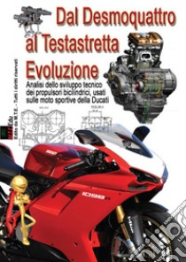 Dal desmoquattro al testastretta evoluzione. Analisi dello sviluppo tecnico dei propulsori bicilindrici, usati sulle moto sportive della Ducati libro di Riva Gianpaolo