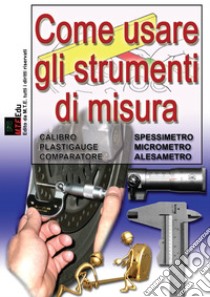 Come usare gli strumenti di misura. Calibro, spessimetro, micrometro, alesametro, comparatore, plastigauge. Nuova ediz. libro di Riva Gianpaolo