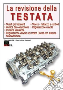 La revisione della testata. Guasti frequenti, verifica dei componenti, stacco-riattacco e controlli, registrazione valvole, punterie idrauliche, registrazione valvole nei motori Ducati con sistema desmodromico libro di Riva Gianpaolo