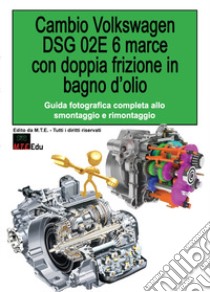 Cambio Volkswagen DSG 02E 6 marce con doppia frizione in bagno d'olio. Guida fotografica completa allo smontaggio e rimontaggio libro di Riva Gianpaolo