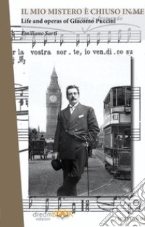 Il mio mistero è chiuso in me. Life e works of Giacomo Puccini. Ediz. integrale libro di Sarti Emiliano; Vignolo Gargini M. (cur.)