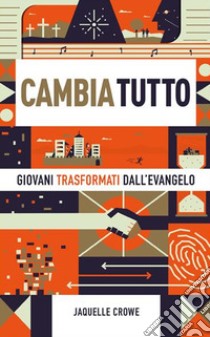 Cambia tutto. Giovani trasformati dall'Evangelo libro di Crowe Jaquelle