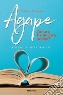 Agape. Amare ha ancora senso? Riflessioni su I Corinzi 13 libro di Lavigne Thibaud