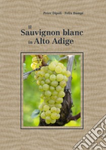 Il Sauvignon blanc in Alto Adige libro di Dipoli Peter; Bampi Felix