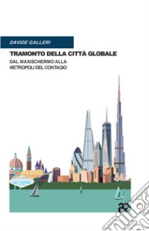 Tramonto della città globale. Dal maxischermo alla metropoli del contagio libro di Galleri Davide