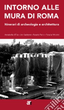 Intorno alle mura di Roma. Itinerari di archeologia e architettura libro di D'Elia A. (cur.); Pavia R. (cur.); Vittorini R. (cur.)