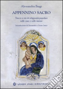 Appennino sacro. Tracce e riti di religiosità popolare sulle case e sulle mense libro di Biagi Alessandra