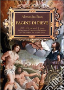 Pagine di Pieve. 1656-1855: tre secoli di storia della Pieve di Lizzano nei documenti del suo archivio libro di Biagi Alessandra