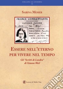 Essere nell'eterno per vivere nel tempo. Gli «Scritti di Londra» di Simone Weil libro di Moser Sabina