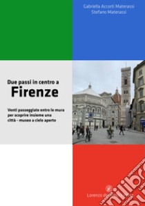 Due passi in centro a Firenze. Venti passeggiate entro le mura per scoprire insieme una città-museo a cielo aperto libro di Materassi Stefano; Accorti Materassi Gabriella